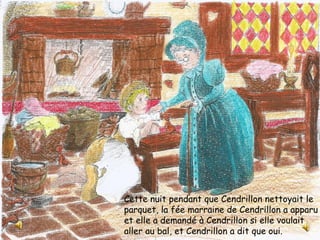 Cette nuit pendant que Cendrillon nettoyait le
parquet, la fée marraine de Cendrillon a apparu
et elle a demandé à Cendrillon si elle voulait
aller au bal, et Cendrillon a dit que oui.
 