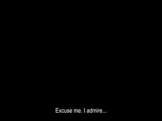 Excuse me. I admire...
 