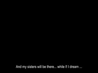 And my sisters will be there... while I! I dream ...
 