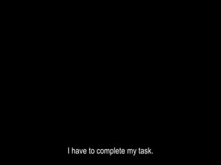 I have to complete my task.
 