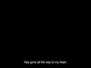 Has gone all the way to my heart.
 