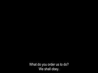 What do you order us to do?
We shall obey.
 