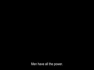 Men have all the power.
 