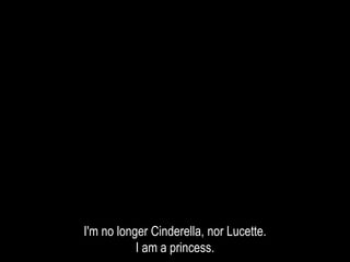 I'm no longer Cinderella, nor Lucette.
I am a princess.
 