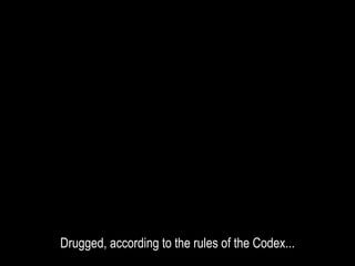 Drugged, according to the rules of the Codex...
 