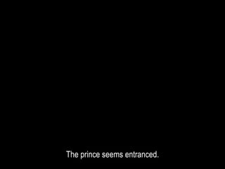 The prince seems entranced.
 