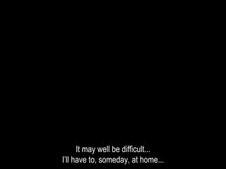 It may well be difficult...
I’ll have to, someday, at home...
 