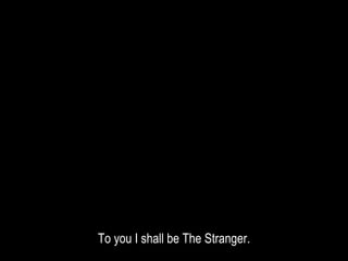 To you I shall be The Stranger.
 