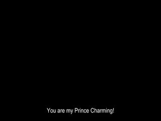 You are my Prince Charming!
 