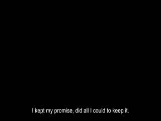 I kept my promise, did all I could to keep it.
 
