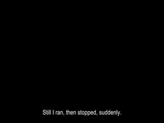 Still I ran, then stopped, suddenly.
 