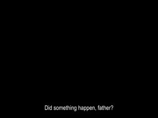 Did something happen, father?
 
