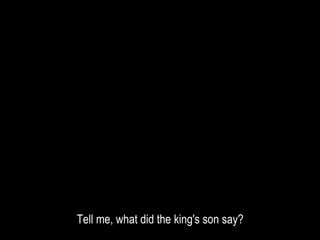 Tell me, what did the king's son say?
 