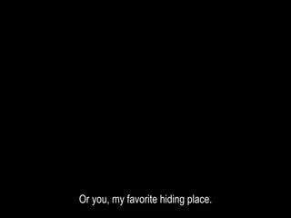 Or you, my favorite hiding place.
 