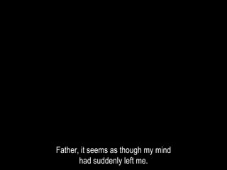 Father, it seems as though my mind
had suddenly left me.
 