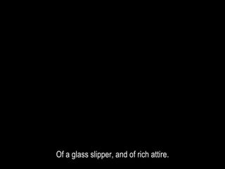 Of a glass slipper, and of rich attire.
 