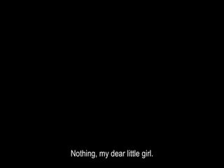 Nothing, my dear little girl.
 