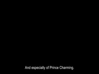 And especially of Prince Charming.
 