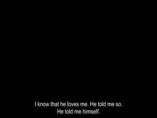 I know that he loves me. He told me so.
He told me himself.
 
