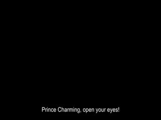 Prince Charming, open your eyes!
 