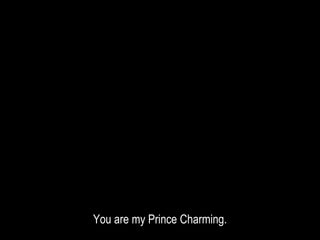 You are my Prince Charming.
 