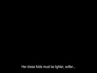 Her dress folds must be lighter, softer...
 
