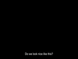 Do we look nice like this?
 