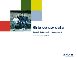 Grip op uw data
Cendris Data Quality Management

www.datakwaliteit.nl
 