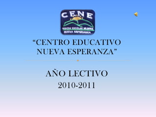 “CENTRO EDUCATIVO
 NUEVA ESPERANZA”

  AÑO LECTIVO
    2010-2011
 