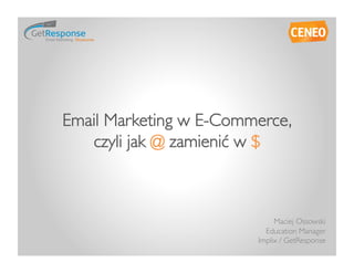 Email Marketing w E-Commerce, 
   czyli jak @ zamienić w $	

 