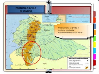 PROTOCOLO DE RIO
   DE JANEIRO




                        Prácticamente se dividía el
                         Prácticamente se dividía el
                        territorio en disputa
                         territorio en disputa
                        aproximadamente por la mitad
                         aproximadamente por la mitad




               AGO-05
 