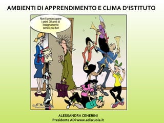 AMBIENTI DI APPRENDIMENTO E CLIMA D’ISTITUTO
ALESSANDRA CENERINI
Presidente ADi www.adiscuola.it
 