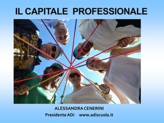 IL CAPITALE PROFESSIONALE
ALESSANDRACENERINI
PresidenteADi www.adiscuola.it
 