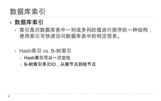 数据库索引数据库索引索引是对数据库表中一列或多列的值进行排序的一种结构，使用索引可快速访问数据库表中的特定信息。Hash索引 vs. B-树索引Hash索引可以一次定位B-树索引多次IO，从根节点到枝节点