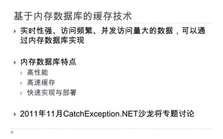基于内存数据库的缓存技术实时性强、访问频繁、并发访问量大的数据，可以通过内存数据库实现内存数据库特点高性能高速缓存快速实现与部署2011年11月CatchException.NET沙龙将专题讨论