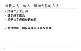查找人名、地名、机构名称的方法姓名二分法分词基于拼音查找基于首字母缩略词查找通过坡度，确保连续字词查找质量