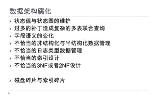 数据架构腐化状态值与状态图的维护过多的补丁造成复杂的多表联合查询字段语义的变化不恰当的非结构化与半结构化数据管理不恰当的日志类型数据管理不恰当的索引设计不恰当的3NF或者2NF设计磁盘碎片与索引碎片