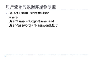 用户登录的数据库操作原型Select UserID from tblUserwhere UserName = ‘LoginName’ and UserPassword = ‘PasswordMD5’
