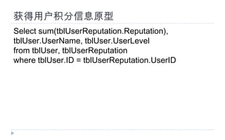 获得用户积分信息原型Select sum(tblUserReputation.Reputation), tblUser.UserName, tblUser.UserLevelfrom tblUser, tblUserReputationwhere tblUser.ID = tblUserReputation.UserID