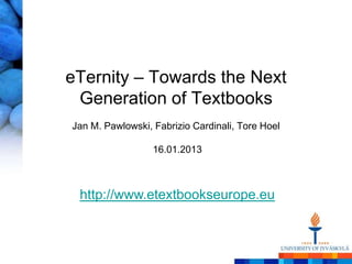 eTernity – Towards the Next
 Generation of Textbooks
Jan M. Pawlowski, Fabrizio Cardinali, Tore Hoel

                  16.01.2013



 http://www.etextbookseurope.eu
 