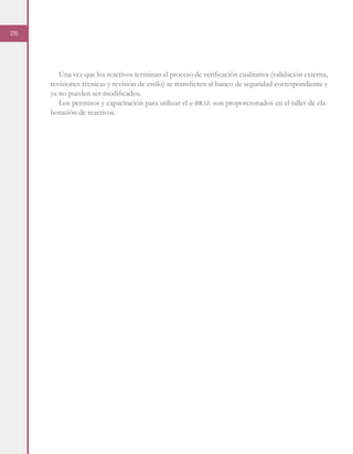 26
Una vez que los reactivos terminan el proceso de verificación cualitativa (validación externa,
revisiones técnicas y revisión de estilo) se transfieren al banco de seguridad correspondiente y
ya no pueden ser modificados.
Los permisos y capacitación para utilizar el e-brae son proporcionados en el taller de ela-
boración de reactivos.
 