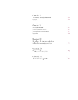 Capítulo X	
Reactivos independientes	 65
Ejemplo	 65
Capítulo XI	
Multirreactivos	 67
Sobre el estímulo (padre)	 67
Sobre los reactivos asociados	 67
Ejemplos	 68
Capítulo XII	
Decálogo de buenas prácticas 	
del elaborador de reactivos	71
Capítulo XIII	
Preguntas frecuentes	 73
Capítulo XIV	
Referencias sugeridas	 75
 