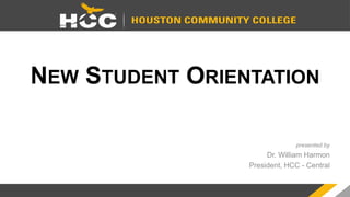 NEW STUDENT ORIENTATION
presented by
Dr. William Harmon
President, HCC - Central
 