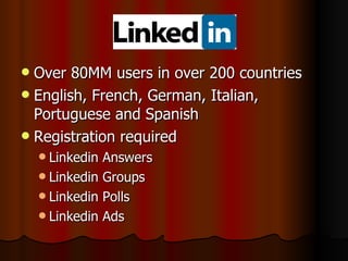 Over 80MM users in over 200 countries English, French, German, Italian, Portuguese and Spanish Registration required Linkedin Answers Linkedin Groups Linkedin Polls Linkedin Ads 