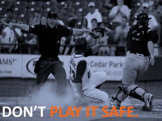 DON’T PLAY IT SAFE.
 