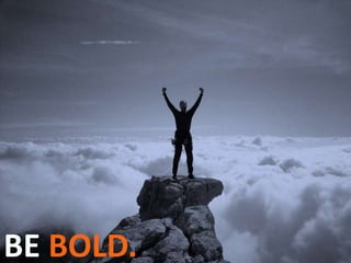 BE BOLD.
 