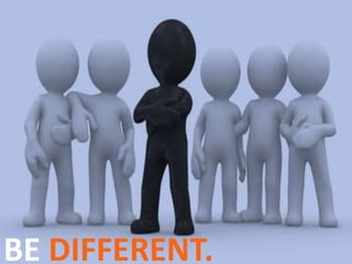 BE DIFFERENT.
 