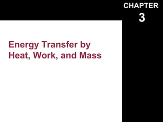 CHAPTER
                          3

Energy Transfer by
Heat, Work, and Mass
 