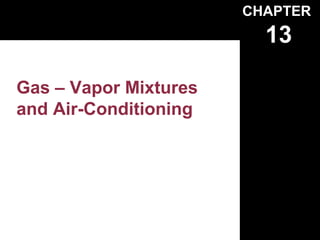 CHAPTER
                         13

Gas – Vapor Mixtures
and Air-Conditioning
 
