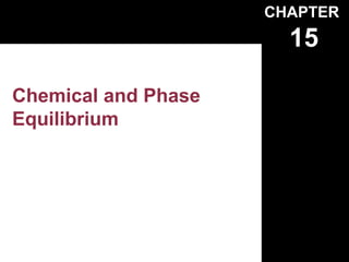 CHAPTER
                       15

Chemical and Phase
Equilibrium
 